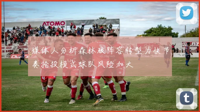 媒体人分析森林狼阵容转型为快节奏抢投模式球队风险加大