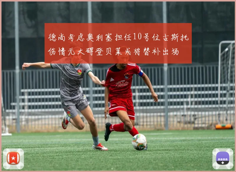 德尚考虑奥利塞担任10号位古斯托伤情无大碍登贝莱或将替补出场