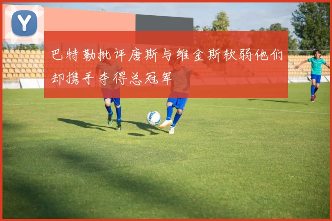 巴特勒批评唐斯与维金斯软弱他们却携手夺得总冠军