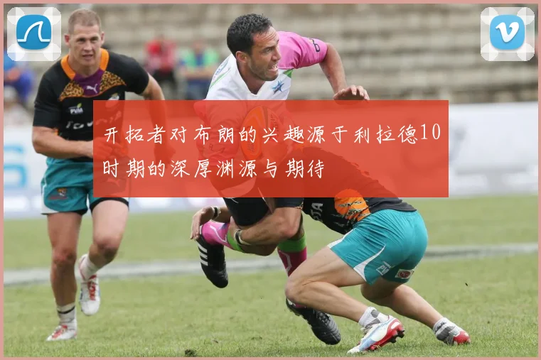 开拓者对布朗的兴趣源于利拉德10时期的深厚渊源与期待