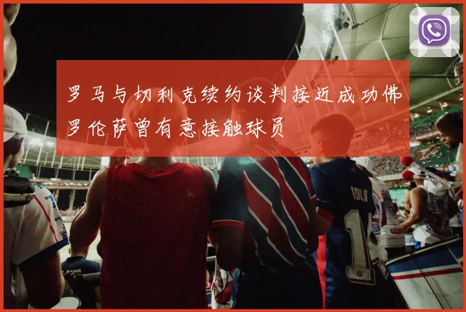 罗马与切利克续约谈判接近成功佛罗伦萨曾有意接触球员