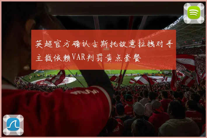 英超官方确认古斯托故意拉拽对手主裁依赖VAR判罚黄点套餐