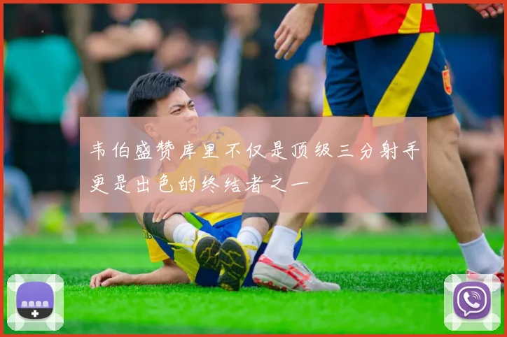 韦伯盛赞库里不仅是顶级三分射手更是出色的终结者之一